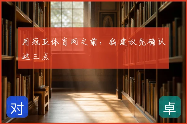 用冠亚体育网之前,我建议先确认这三点