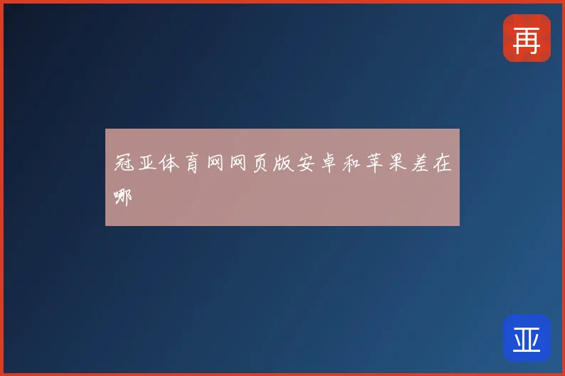 冠亚体育网网页版安卓和苹果差在哪